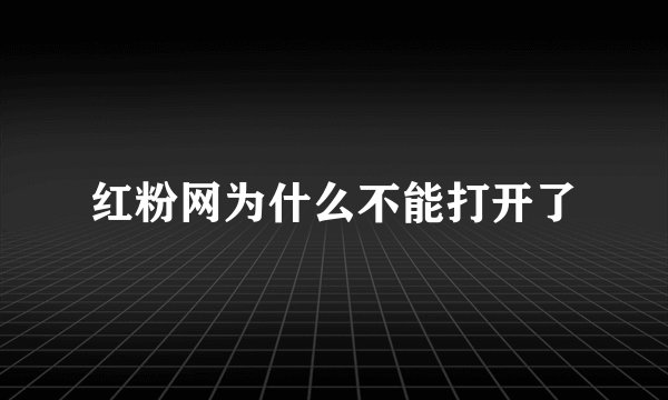 红粉网为什么不能打开了