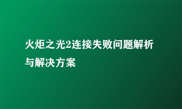火炬之光2连接失败问题解析与解决方案