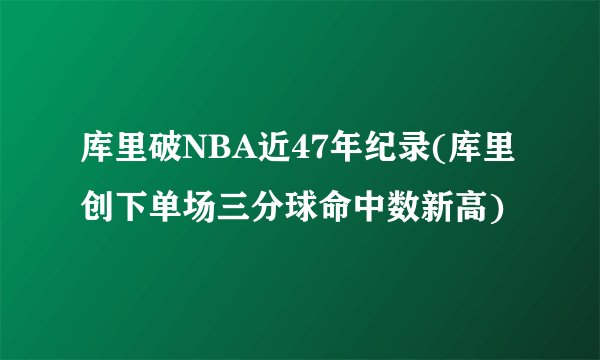 库里破NBA近47年纪录(库里创下单场三分球命中数新高)