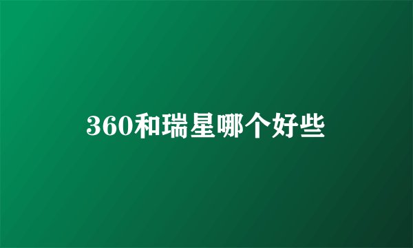 360和瑞星哪个好些