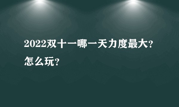 2022双十一哪一天力度最大?怎么玩?