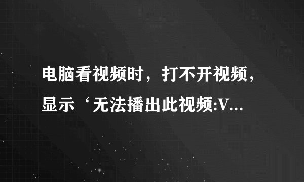 电脑看视频时，打不开视频，显示‘无法播出此视频:VRS未授权观看'怎么解决？？
