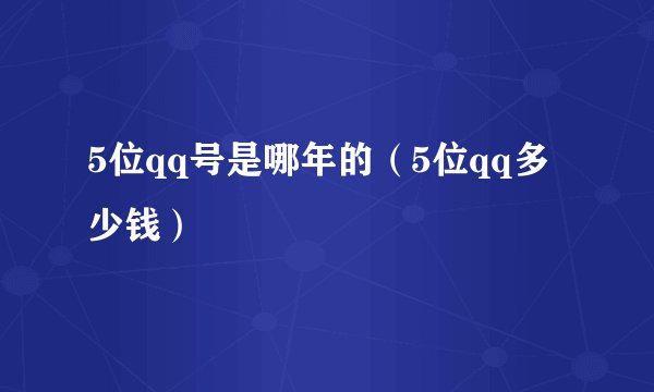 5位qq号是哪年的（5位qq多少钱）