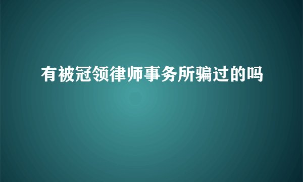 有被冠领律师事务所骗过的吗