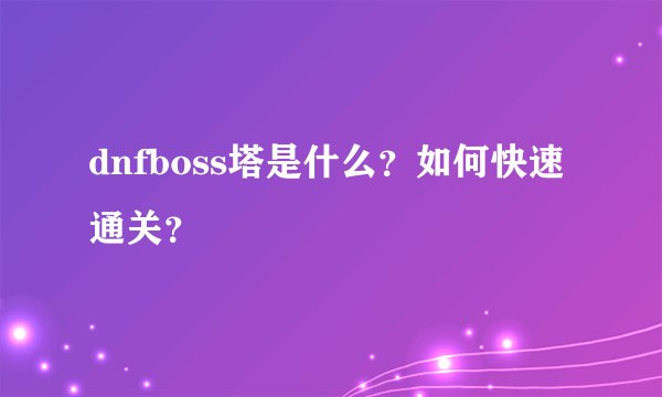 dnfboss塔是什么？如何快速通关？