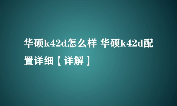 华硕k42d怎么样 华硕k42d配置详细【详解】