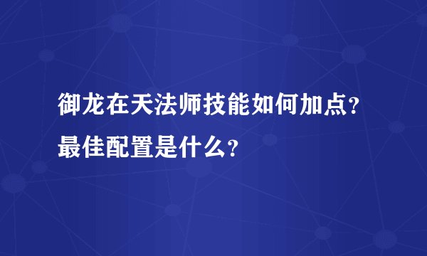 御龙在天法师技能如何加点？最佳配置是什么？