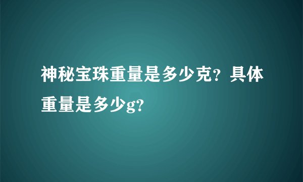 神秘宝珠重量是多少克？具体重量是多少g？