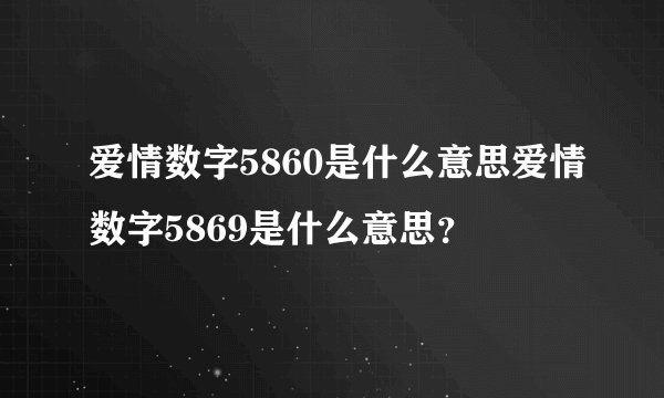 爱情数字5860是什么意思爱情数字5869是什么意思？