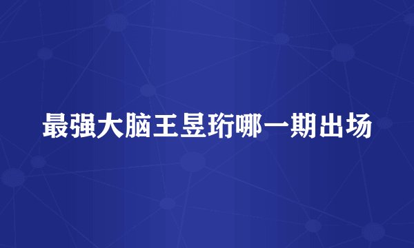 最强大脑王昱珩哪一期出场