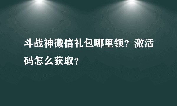 斗战神微信礼包哪里领？激活码怎么获取？