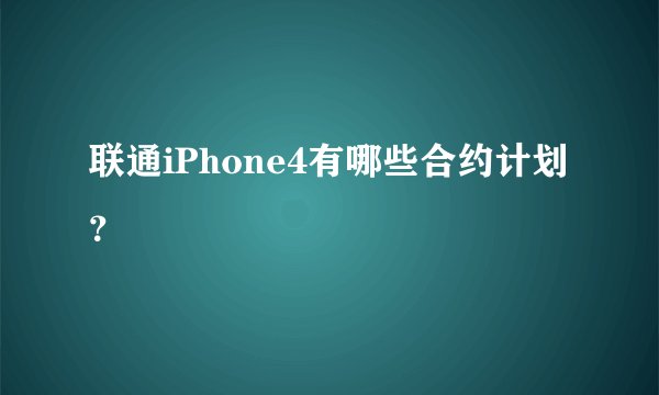 联通iPhone4有哪些合约计划？