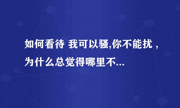 如何看待 我可以骚,你不能扰 ,为什么总觉得哪里不对? -