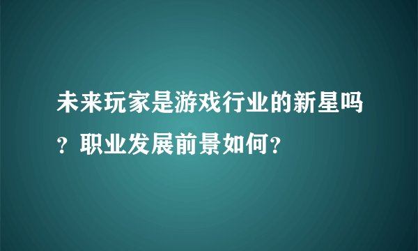 未来玩家是游戏行业的新星吗？职业发展前景如何？