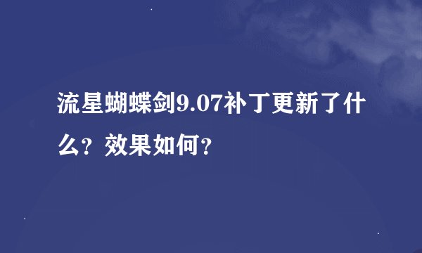 流星蝴蝶剑9.07补丁更新了什么？效果如何？