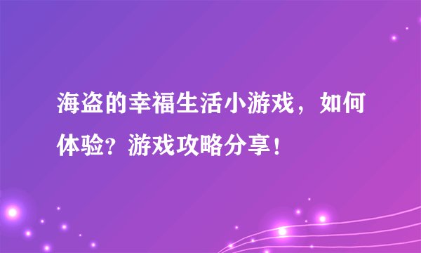 海盗的幸福生活小游戏，如何体验？游戏攻略分享！