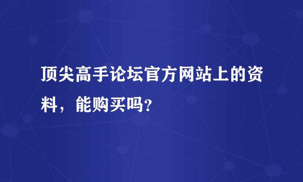 顶尖高手论坛官方网站上的资料，能购买吗？