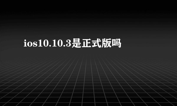 ios10.10.3是正式版吗