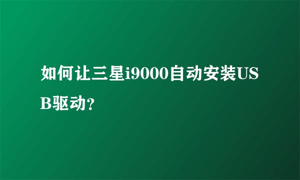 如何让三星i9000自动安装USB驱动？