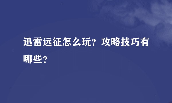 迅雷远征怎么玩？攻略技巧有哪些？