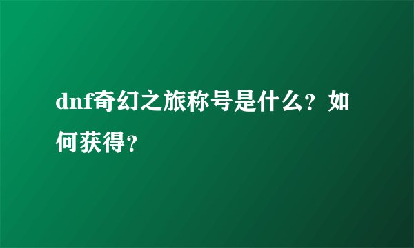 dnf奇幻之旅称号是什么？如何获得？