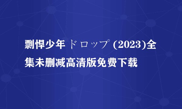 剽悍少年 ドロップ (2023)全集未删减高清版免费下载
