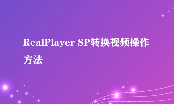 RealPlayer SP转换视频操作方法