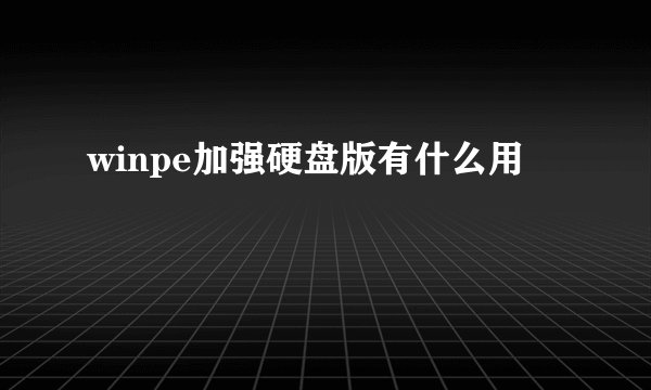 winpe加强硬盘版有什么用