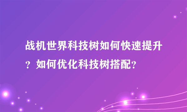 战机世界科技树如何快速提升？如何优化科技树搭配？