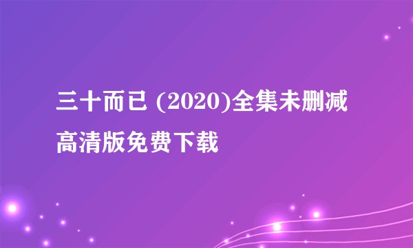 三十而已 (2020)全集未删减高清版免费下载