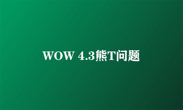 WOW 4.3熊T问题