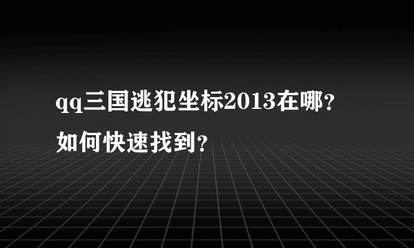 qq三国逃犯坐标2013在哪？如何快速找到？