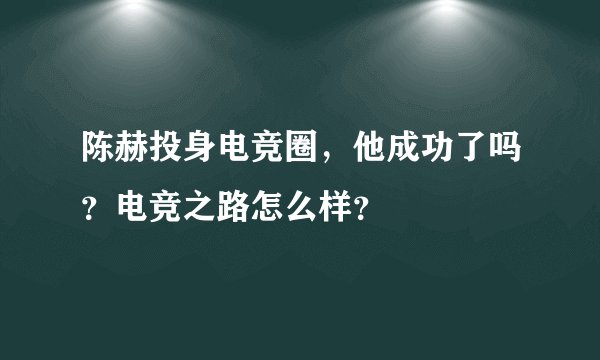 陈赫投身电竞圈，他成功了吗？电竞之路怎么样？