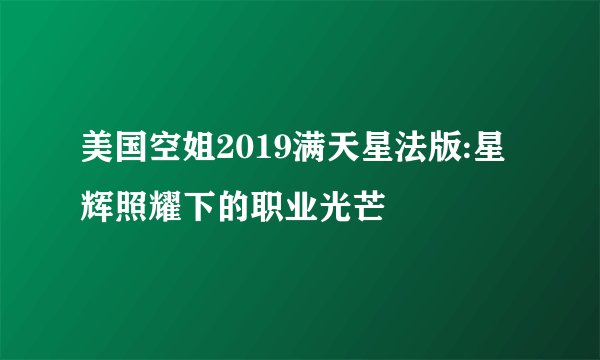 美国空姐2019满天星法版:星辉照耀下的职业光芒