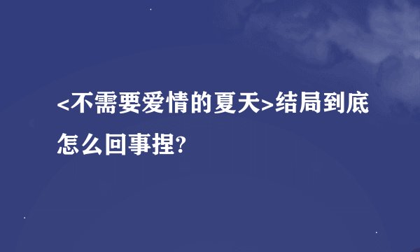 <不需要爱情的夏天>结局到底怎么回事捏?