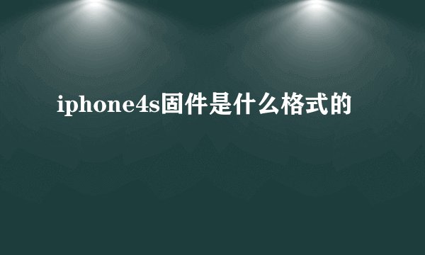 iphone4s固件是什么格式的