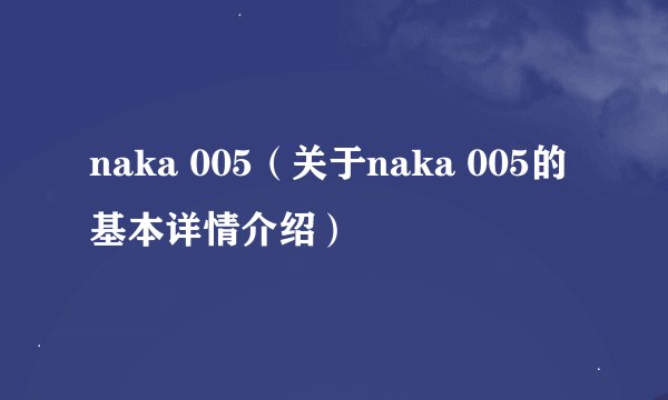 naka 005（关于naka 005的基本详情介绍）