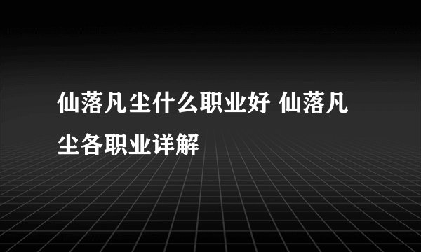 仙落凡尘什么职业好 仙落凡尘各职业详解