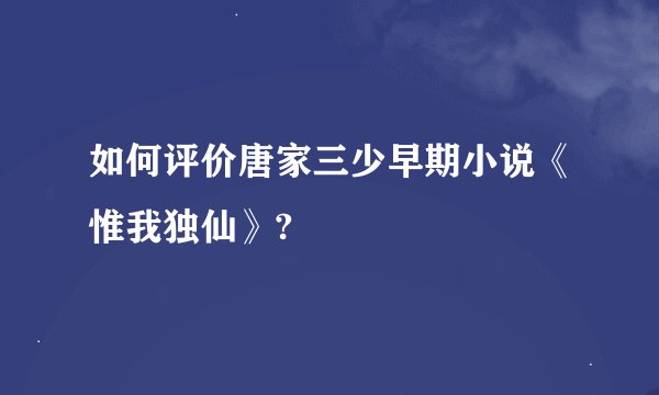 如何评价唐家三少早期小说《惟我独仙》?