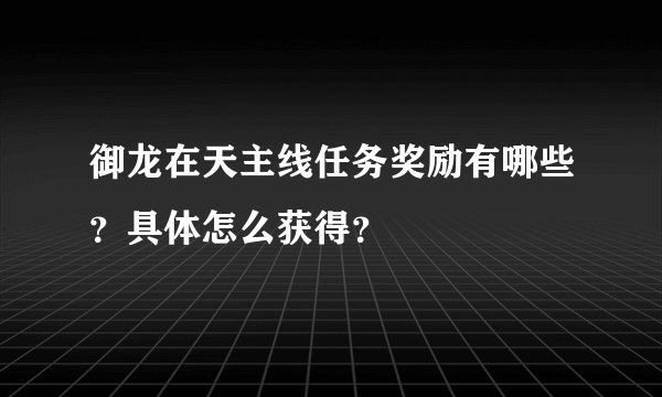 御龙在天主线任务奖励有哪些？具体怎么获得？