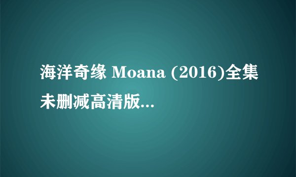 海洋奇缘 Moana (2016)全集未删减高清版免费下载