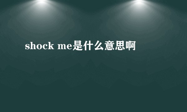 shock me是什么意思啊
