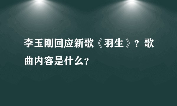 李玉刚回应新歌《羽生》？歌曲内容是什么？