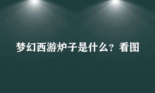 梦幻西游炉子是什么？看图