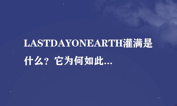 LASTDAYONEARTH灌满是什么？它为何如此受欢迎？