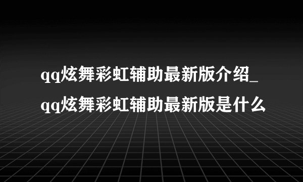 qq炫舞彩虹辅助最新版介绍_qq炫舞彩虹辅助最新版是什么