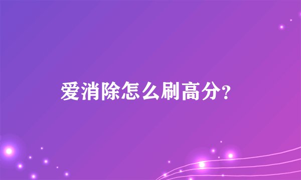 爱消除怎么刷高分？