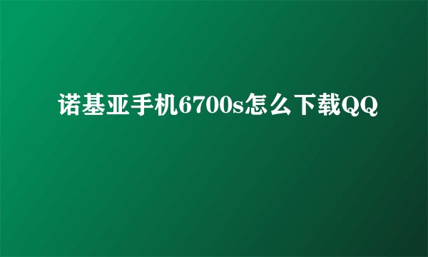诺基亚手机6700s怎么下载QQ