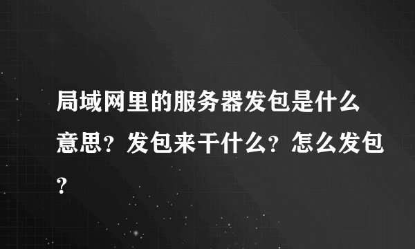 局域网里的服务器发包是什么意思？发包来干什么？怎么发包？