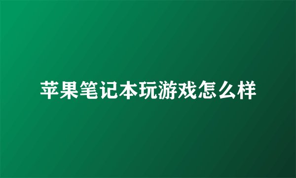 苹果笔记本玩游戏怎么样